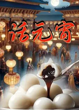 《话元宵》：不只是吃汤圆！传统节日下的爱恨情仇与人生百态，绝了！